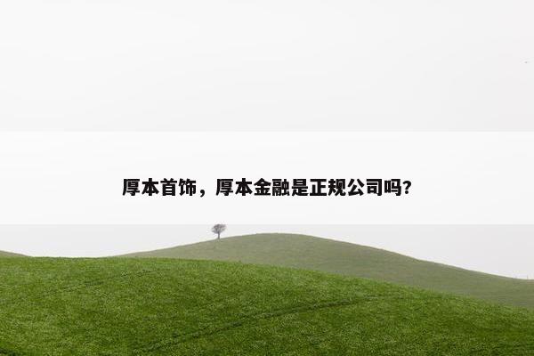 厚本首饰，厚本金融是正规公司吗?