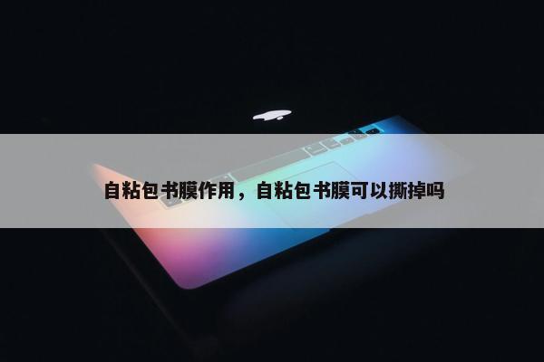自粘包书膜作用，自粘包书膜可以撕掉吗