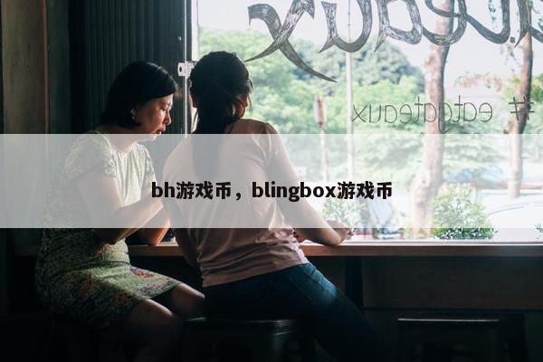 bh游戏币，blingbox游戏币