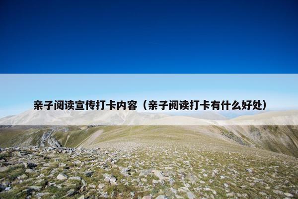 亲子阅读宣传打卡内容（亲子阅读打卡有什么好处）