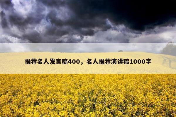 推荐名人发言稿400，名人推荐演讲稿1000字