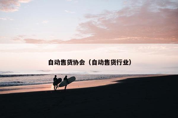 自动售货协会(自动售货行业) 自动售货协会(自动售货行业)