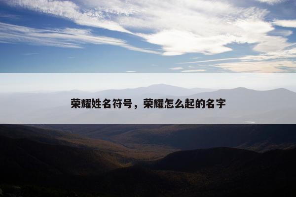 荣耀姓名符号,荣耀怎么起的名字 荣耀姓名符号,荣耀怎么起的名字