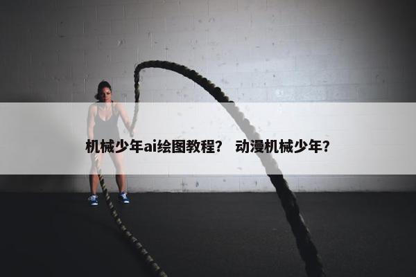 机械少年ai绘图教程？ 动漫机械少年？