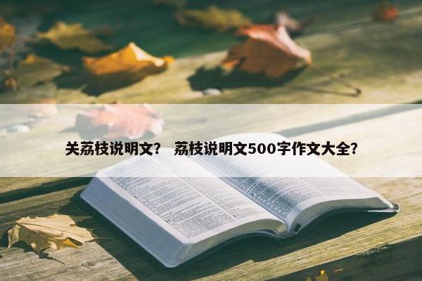 关荔枝说明文？ 荔枝说明文500字作文大全？