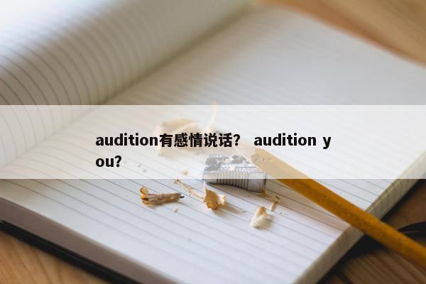 audition有感情说话？ audition you？
