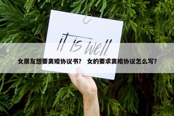 女朋友想要离婚协议书？ 女的要求离婚协议怎么写？