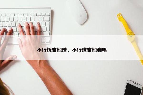 小行板吉他谱，小行迹吉他弹唱