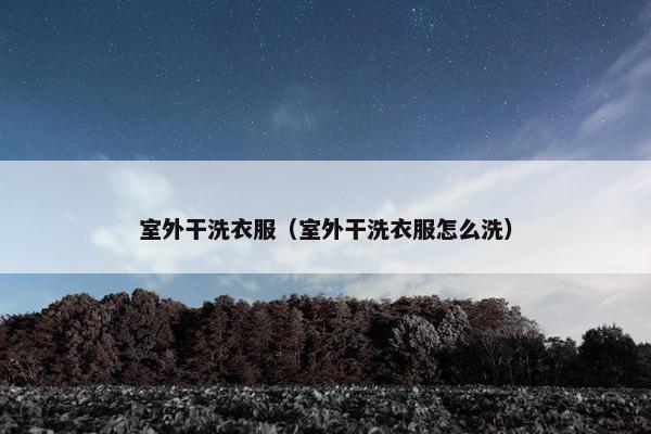 室外干洗衣服（室外干洗衣服怎么洗）