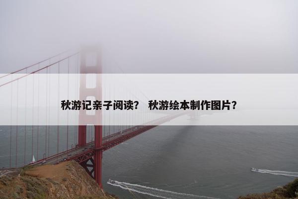 秋游记亲子阅读？ 秋游绘本制作图片？