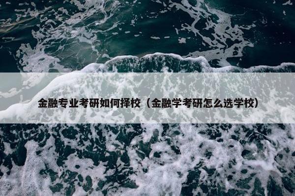 金融专业考研如何择校（金融学考研怎么选学校）