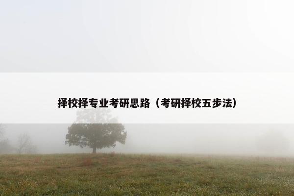 择校择专业考研思路（考研择校五步法）