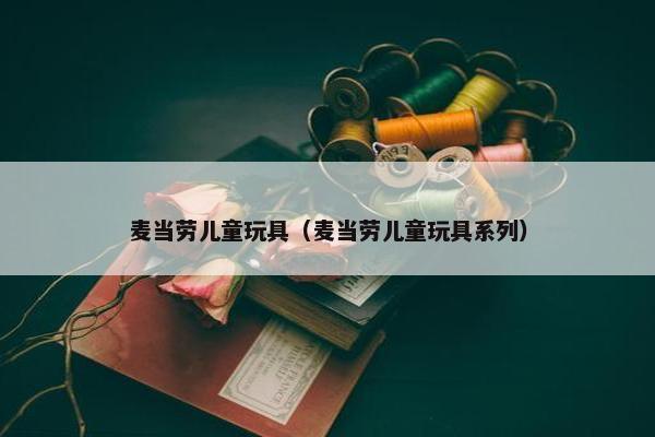 麦当劳儿童玩具（麦当劳儿童玩具系列）