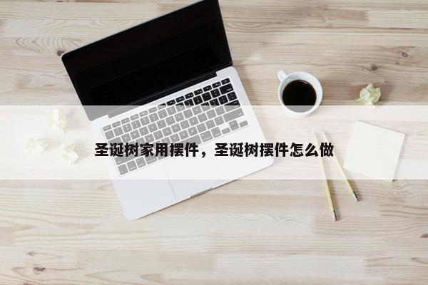 圣诞树家用摆件，圣诞树摆件怎么做