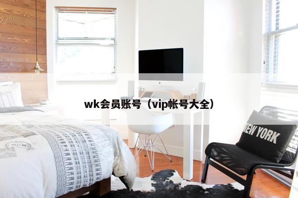 wk会员账号(vip帐号大全) wk会员账号(vip帐号大全)
