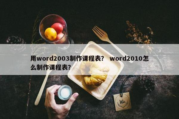 用word2003制作课程表? word2010怎么制作课程表? 用word2003制作课程表? word2010怎么制作课程表?