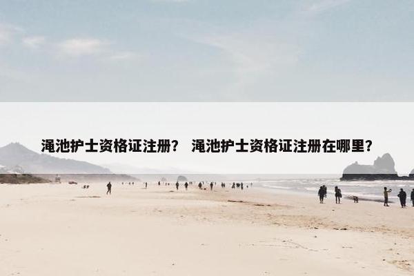 渑池护士资格证注册？ 渑池护士资格证注册在哪里？