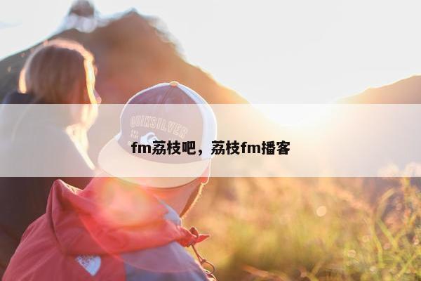fm荔枝吧，荔枝fm播客