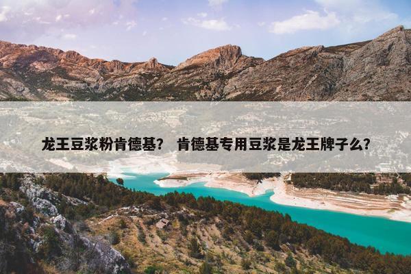 龙王豆浆粉肯德基？ 肯德基专用豆浆是龙王牌子么？