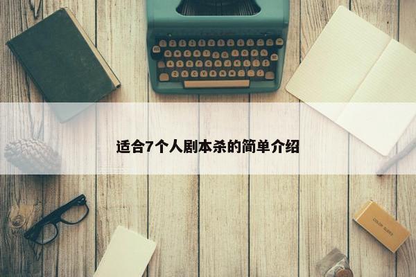 适合7个人剧本杀的简单介绍