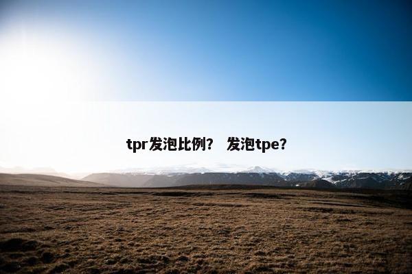 tpr发泡比例？ 发泡tpe？