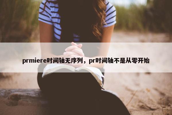 prmiere时间轴无序列，pr时间轴不是从零开始