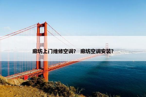 廊坊上门维修空调？ 廊坊空调安装？