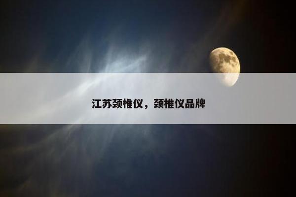 江苏颈椎仪,颈椎仪品牌 江苏颈椎仪,颈椎仪品牌