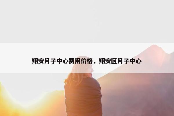 翔安月子中心费用价格，翔安区月子中心