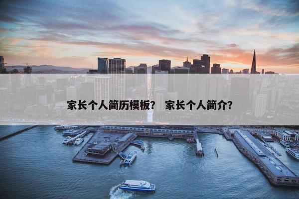 家长个人简历模板？ 家长个人简介？