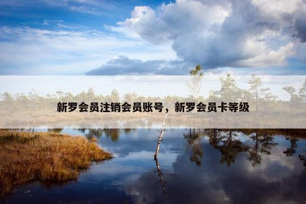 新罗会员注销会员账号,新罗会员卡等级 新罗会员注销会员账号,新罗会员卡等级