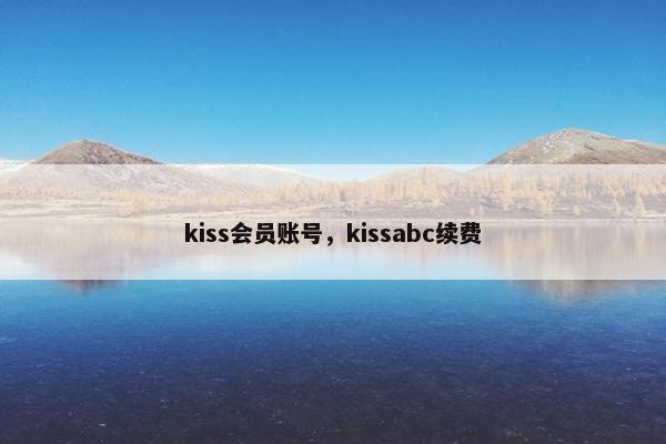 kiss会员账号，kissabc续费
