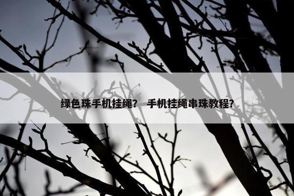 绿色珠手机挂绳？ 手机挂绳串珠教程？