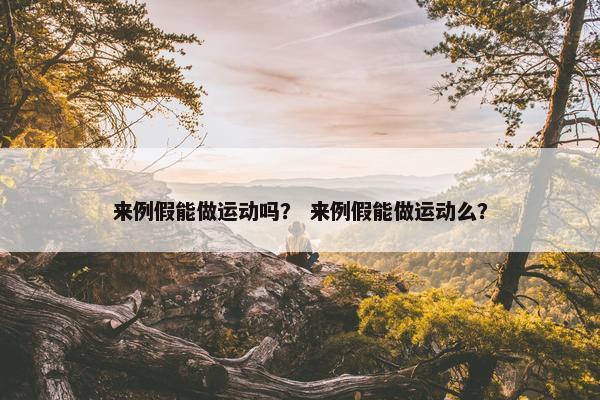 来例假能做运动吗？ 来例假能做运动么？