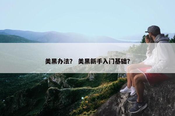 美黑办法？ 美黑新手入门基础？