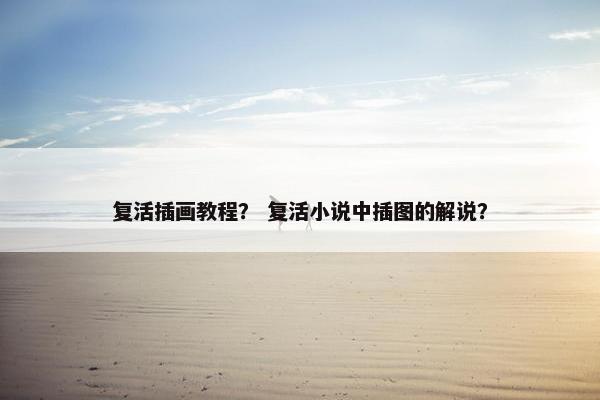 复活插画教程？ 复活小说中插图的解说？