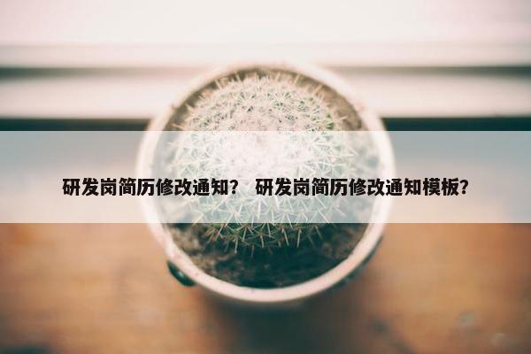 研发岗简历修改通知? 研发岗简历修改通知模板? 研发岗简历修改通知? 研发岗简历修改通知模板?