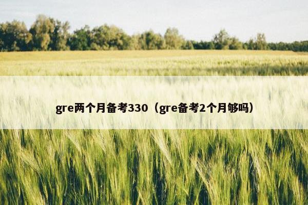 gre两个月备考330（gre备考2个月够吗）