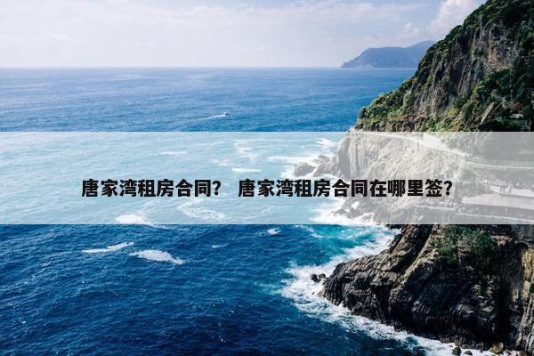 唐家湾租房合同？ 唐家湾租房合同在哪里签？