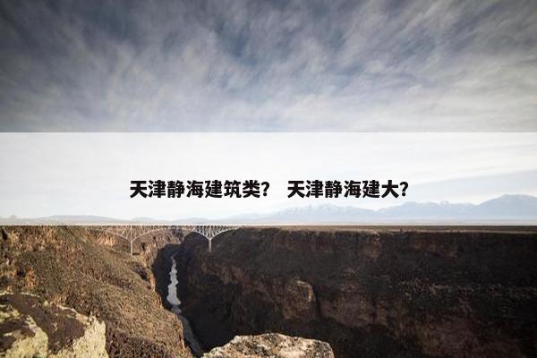 天津静海建筑类？ 天津静海建大？