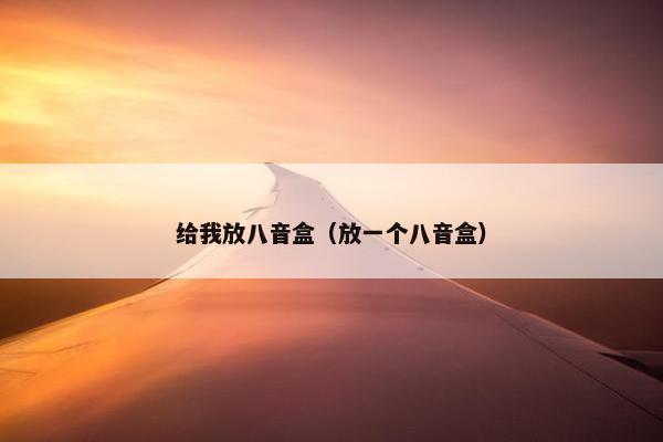 给我放八音盒（放一个八音盒）