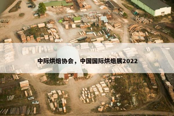中际烘焙协会，中国国际烘焙展2022