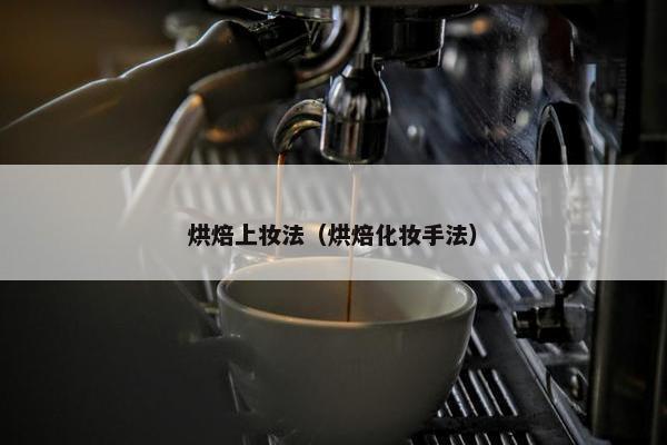 烘焙上妆法（烘焙化妆手法）