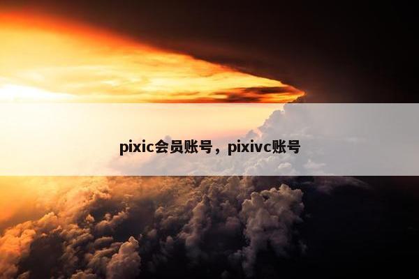 pixic会员账号，pixivc账号