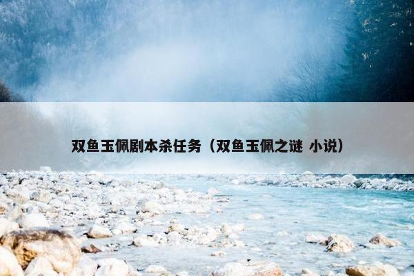 双鱼玉佩剧本杀任务（双鱼玉佩之谜 小说）