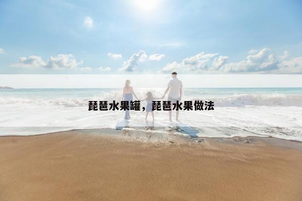 琵琶水果罐，琵琶水果做法