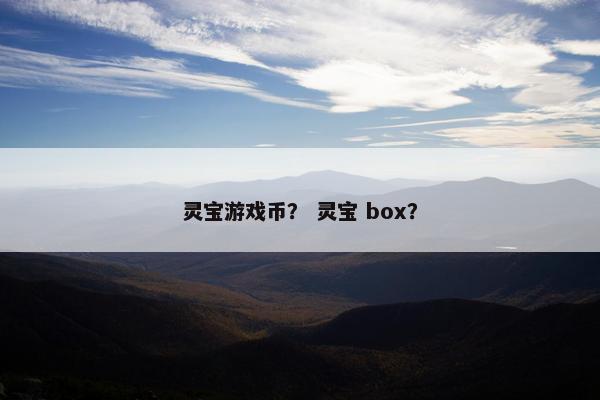 灵宝游戏币？ 灵宝 box？