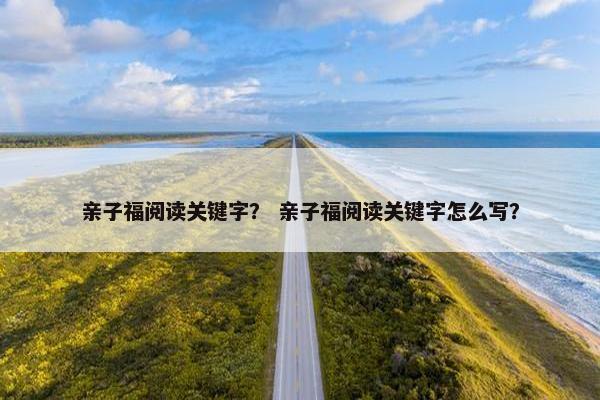 亲子福阅读关键字？ 亲子福阅读关键字怎么写？