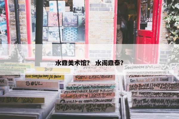 水鼎美术馆？ 水阁鼎泰？