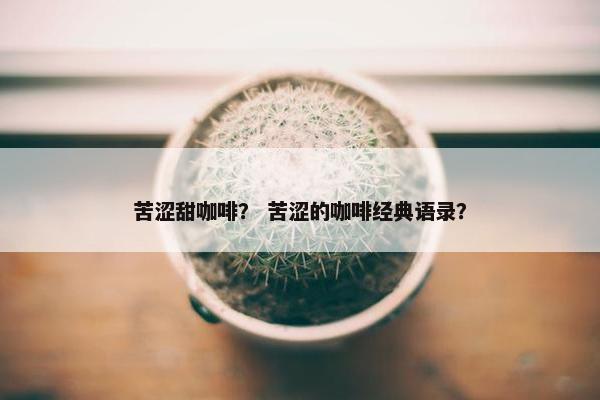 苦涩甜咖啡？ 苦涩的咖啡经典语录？
